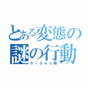 とある変態の謎の行動（ｈｉｄｅｏ編）