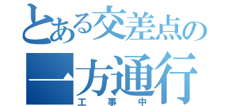 とある交差点の一方通行（工事中）