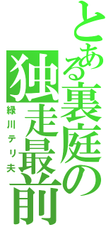 とある裏庭の独走最前線（緑川テリ夫）