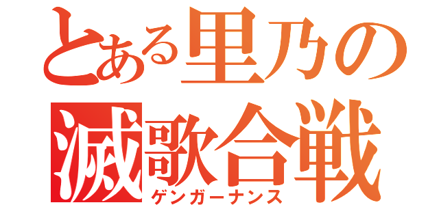 とある里乃の滅歌合戦（ゲンガーナンス）