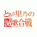 とある里乃の滅歌合戦（ゲンガーナンス）