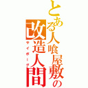 とある人喰屋敷の改造人間（サイボーグ）