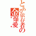 とある依存者の金爆愛（悠李）