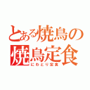 とある焼鳥の焼鳥定食（にわとり定食）