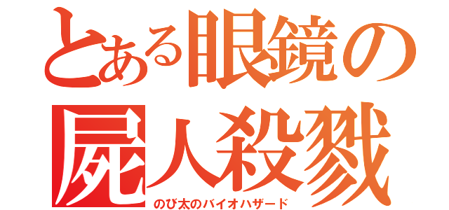 とある眼鏡の屍人殺戮（のび太のバイオハザード）