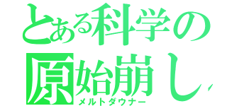 とある科学の原始崩し（メルトダウナー）