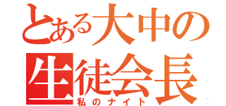 とある大中の生徒会長（私のナイト）