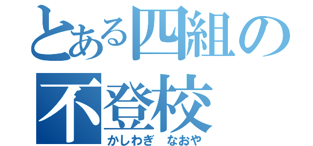 とある四組の不登校（かしわぎ　なおや）