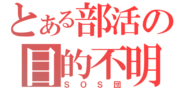 とある部活の目的不明（ＳＯＳ団）