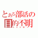 とある部活の目的不明（ＳＯＳ団）