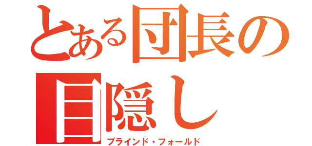 とある団長の目隠し（ブラインド・フォールド）