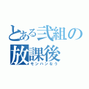 とある弐組の放課後（モンハンなう）