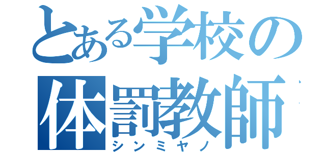 とある学校の体罰教師（シンミヤノ）