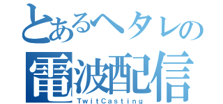 とあるヘタレの電波配信（ＴｗｉｔＣａｓｔｉｎｇ）