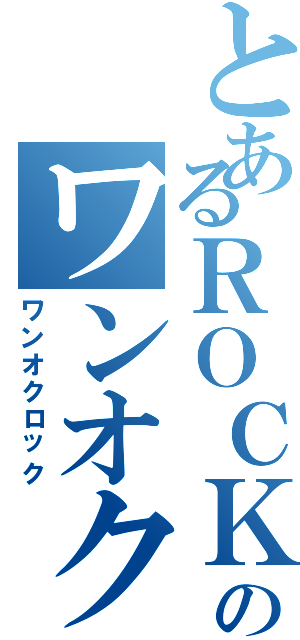 とあるＲＯＣＫのワンオク（ワンオクロック）