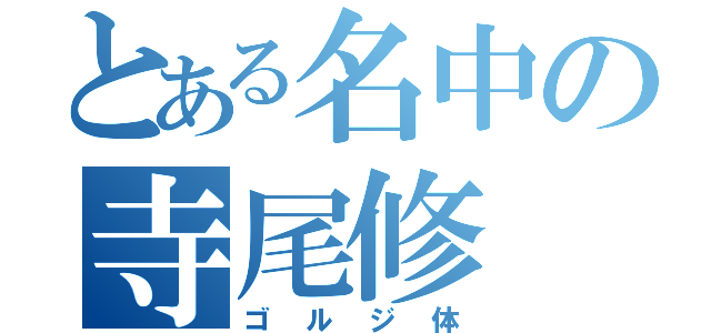 とある名中の寺尾修（ゴルジ体）