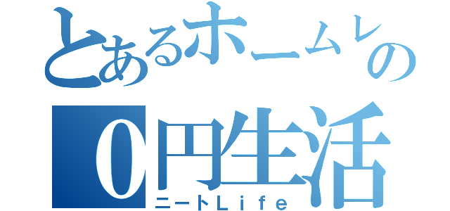 とあるホームレスの０円生活（ニートＬｉｆｅ）