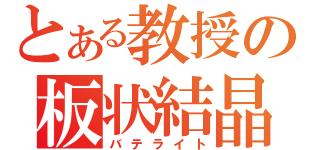 とある教授の板状結晶（バテライト）