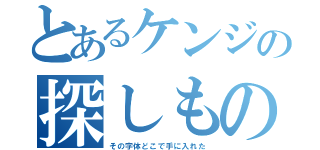 とあるケンジの探しもの（その字体どこで手に入れた）