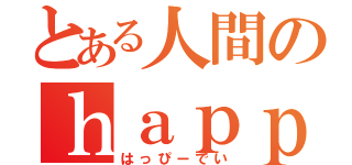 とある人間のｈａｐｐｙｄａｙ（はっぴーでい）