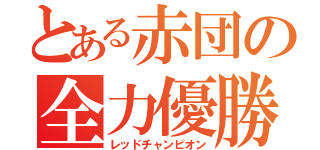 とある赤団の全力優勝（レッドチャンピオン）