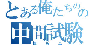 とある俺たちのの中間試験（挫折点）