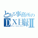 とある事務所のＤＸ目録Ⅱ（ディーエックス）