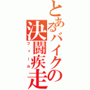 とあるバイクの決闘疾走（フィール）