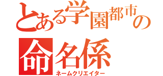 とある学園都市の命名係（ネームクリエイター）