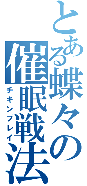 とある蝶々の催眠戦法（チキンプレイ）