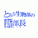 とある生物部の新部長（ビッキー）