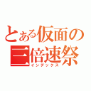 とある仮面の三倍速祭り（インデックス）