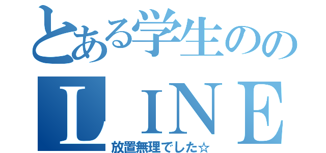 とある学生ののＬＩＮＥ解放（放置無理でした☆）