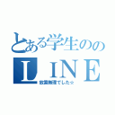 とある学生ののＬＩＮＥ解放（放置無理でした☆）