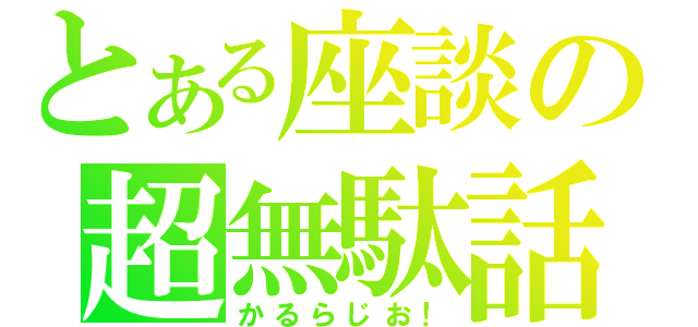 とある座談の超無駄話（かるらじお！）