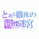 とある徹夜の戦慄迷宮（ｅｍｏｔｉｏｎ）