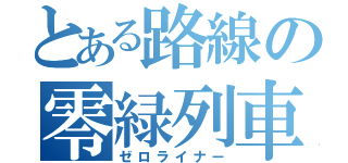 とある路線の零緑列車（ゼロライナー）