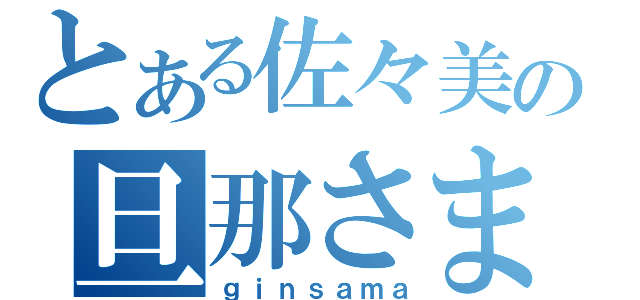 とある佐々美の旦那さま（ｇｉｎｓａｍａ）