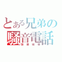 とある兄弟の騒音電話（鼓膜破壊）