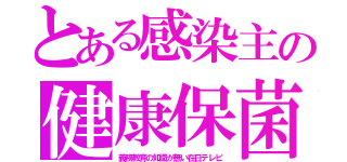 とある感染主の健康保菌（義務教育の知識が無い在日テレビ）