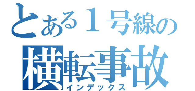 とある１号線の横転事故（インデックス）