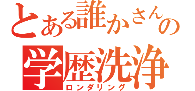 とある誰かさんの学歴洗浄（ロンダリング）