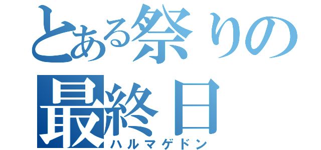 とある祭りの最終日（ハルマゲドン）