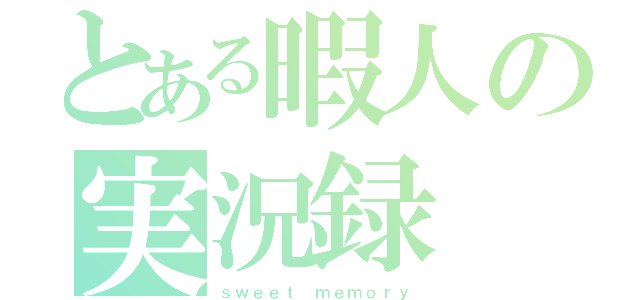 とある暇人の実況録 （ｓｗｅｅｔ ｍｅｍｏｒｙ）