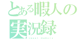 とある暇人の実況録 （ｓｗｅｅｔ ｍｅｍｏｒｙ）