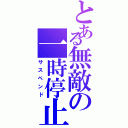 とある無敵の一時停止（サスペンド）