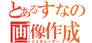 とあるすなの画像作成（ジェネレーター）