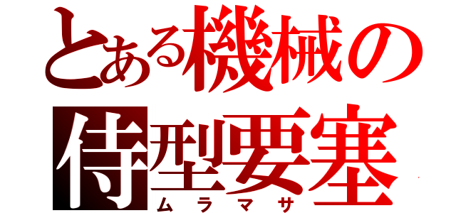 とある機械の侍型要塞（ムラマサ）