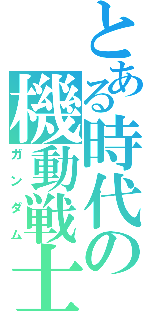 とある時代の機動戦士（ガンダム）