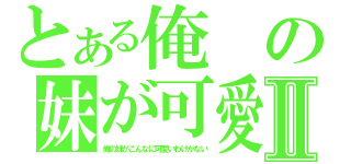 とある俺の妹が可愛いわけないⅡ（俺の妹がこんなに可愛いわけがない）